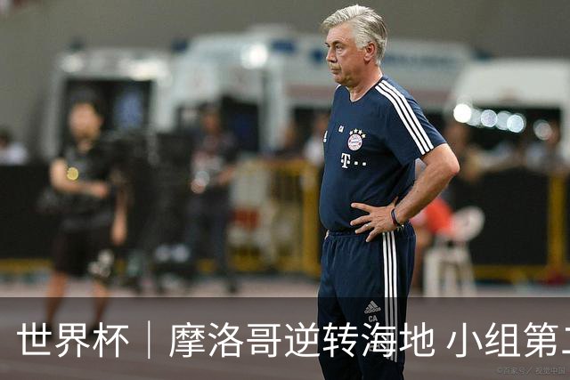 世界杯｜摩洛哥逆转海地 小组第二晋级32强