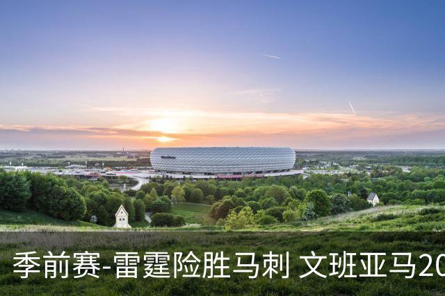 季前赛-雷霆险胜马刺 文班亚马20分切特21+9
