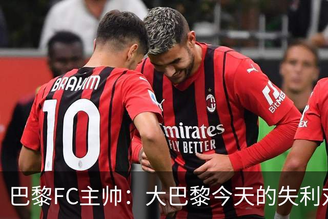 巴黎FC主帅：大巴黎今天的失利对他们是好事，祝他们赢得欧冠