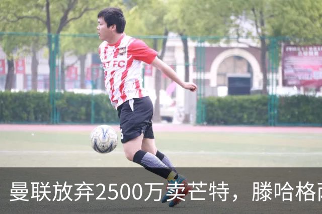 曼联放弃2500万卖芒特，滕哈格两爱将均留队！青训小妖仍不堪重用