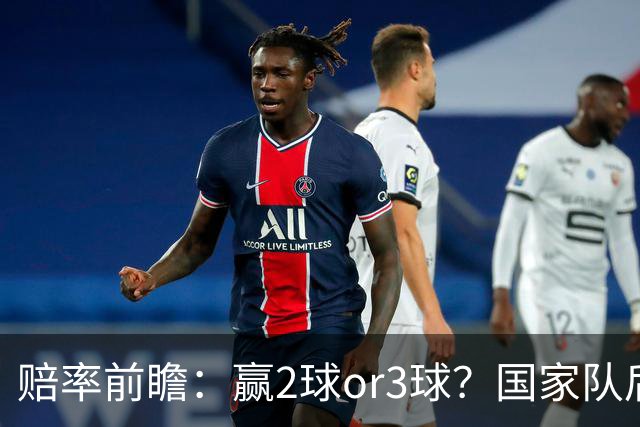 赔率前瞻：赢2球or3球？国家队后拜仁拒绝冷门