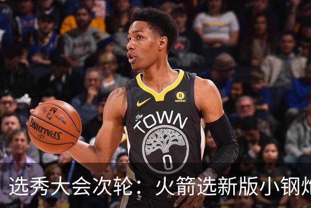 选秀大会次轮：火箭选新版小钢炮 勇士摘大龄侧翼