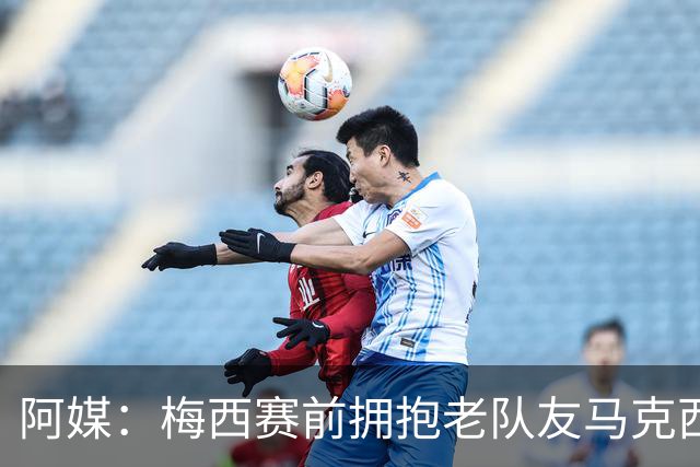 阿媒：梅西赛前拥抱老队友马克西·洛佩斯，后者激动落泪