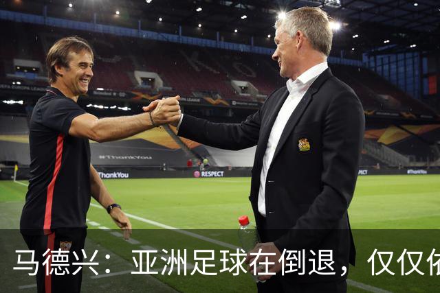 马德兴：亚洲足球在倒退，仅仅依靠外援和资本救不了亚洲足球
