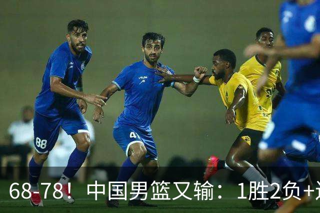 68-78！中国男篮又输：1胜2负+连败，爆发激烈冲突，下场也不好打